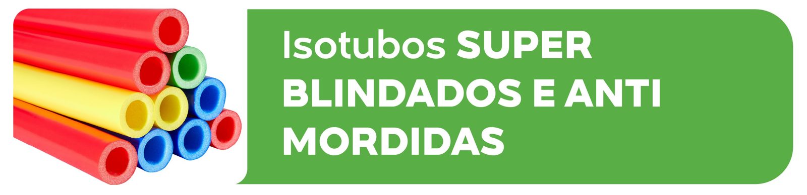 Isotubos super blindados e anti mordidas
